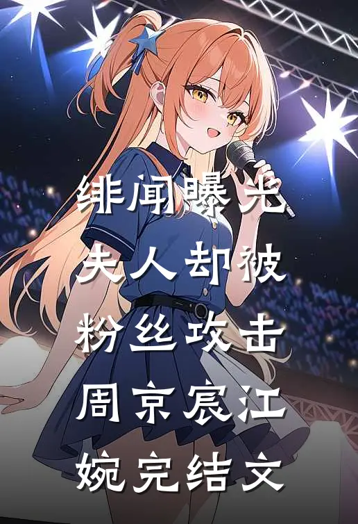 绯闻曝光，夫人却被粉丝攻击周京宸江婉完结文