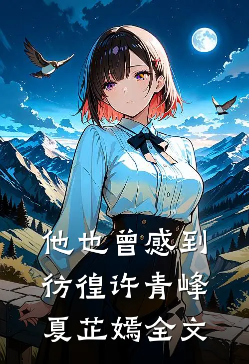 他也曾感到彷徨许青峰夏芷嫣全文