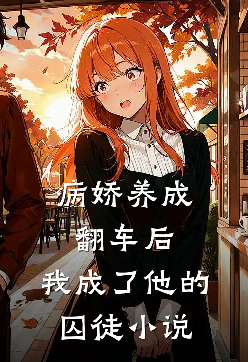 病娇养成翻车后，我成了他的囚徒小说
