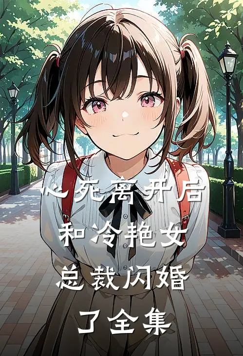心死离开后，和冷艳女总裁闪婚了全集