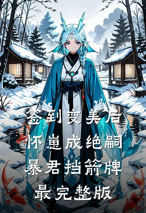 签到变美后怀崽成绝嗣暴君挡箭牌最完整版