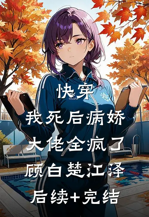 快穿：我死后病娇大佬全疯了顾白楚江泽后续+完结