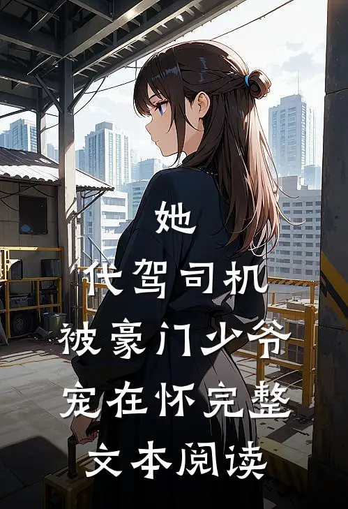 她，代驾司机，被豪门少爷宠在怀完整文本阅读