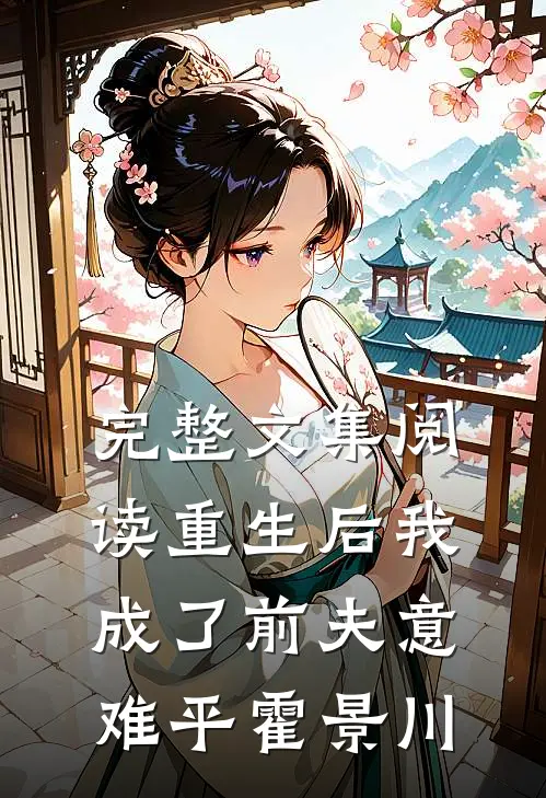 完整文集阅读重生后我成了前夫意难平霍景川