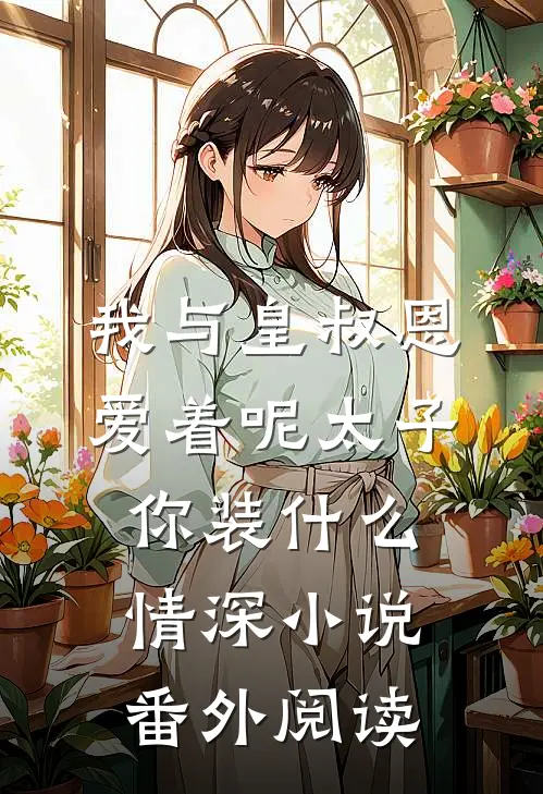 我与皇叔恩爱着呢太子你装什么情深小说番外阅读
