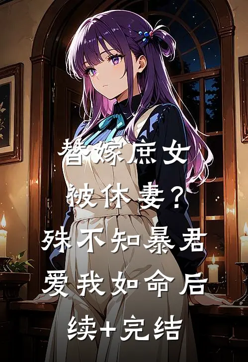 替嫁庶女被休妻？殊不知暴君爱我如命后续+完结