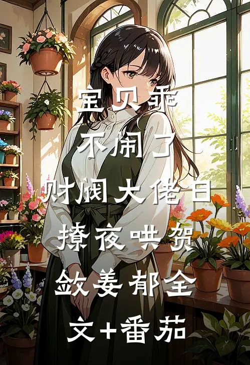 宝贝乖不闹了，财阀大佬日撩夜哄贺敛姜郁全文+番茄