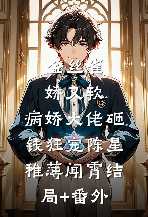 金丝雀娇又软，病娇大佬砸钱狂宠陈星稚薄闻霄结局+番外