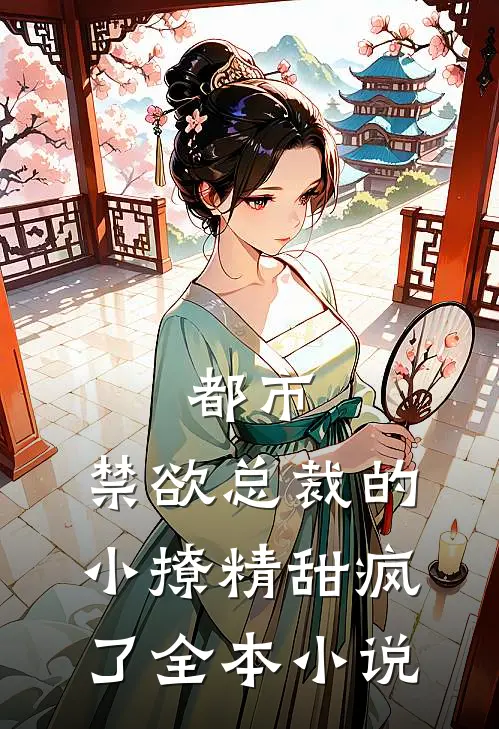 都市：禁欲总裁的小撩精甜疯了全本小说