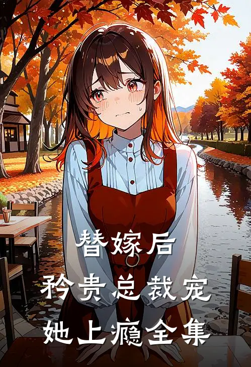 替嫁后，矜贵总裁宠她上瘾 全集