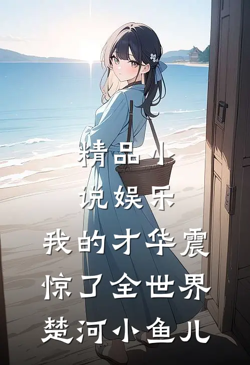 精品小说娱乐:我的才华震惊了全世界楚河小鱼儿