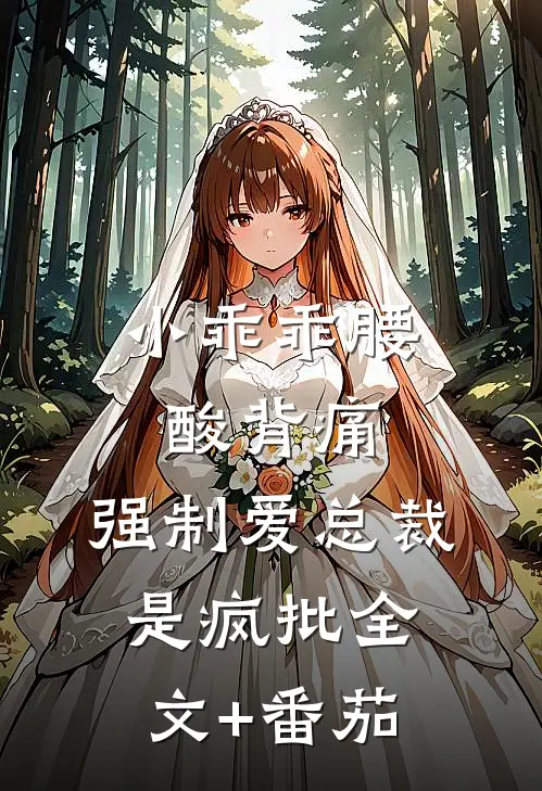 小乖乖腰酸背痛，强制爱总裁是疯批全文+番茄