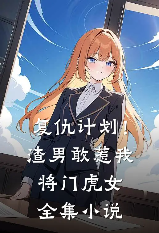 复仇计划！渣男敢惹我将门虎女全集小说