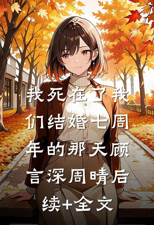 我死在了我们结婚七周年的那天顾言深周晴后续+全文