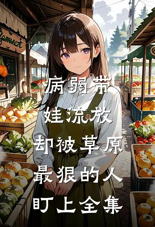病弱带娃流放，却被草原最狠的人盯上全集