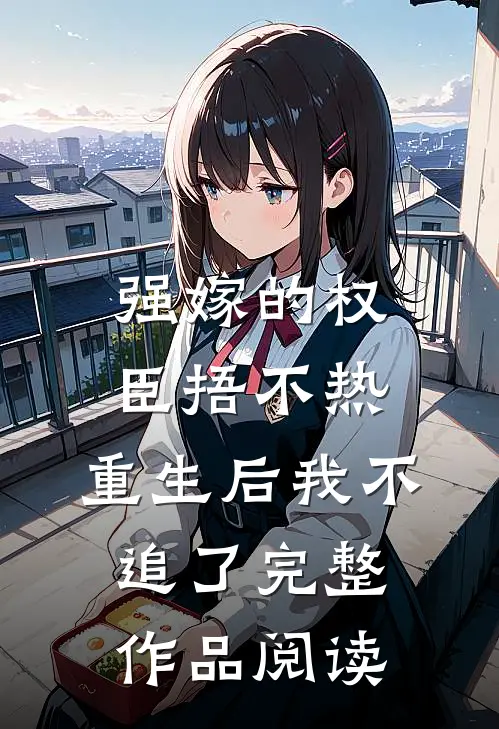 强嫁的权臣捂不热，重生后我不追了完整作品阅读