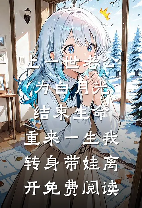上一世老公为白月光结束生命，重来一生我转身带娃离开免费阅读