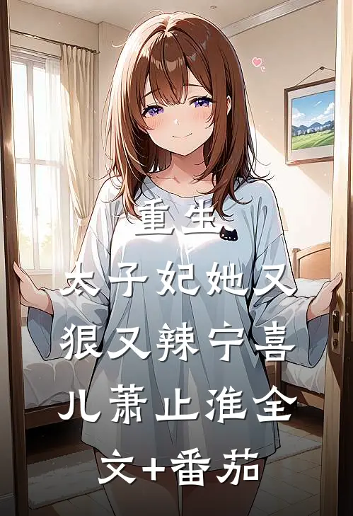 重生：太子妃她又狠又辣宁喜儿萧止淮全文+番茄