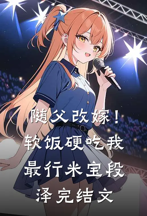 随父改嫁！软饭硬吃我最行米宝段泽完结文
