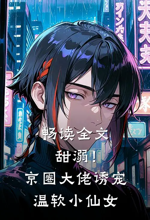 畅读全文甜溺！京圈大佬诱宠温软小仙女