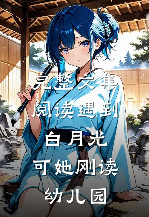 完整文集阅读遇到白月光，可她刚读幼儿园