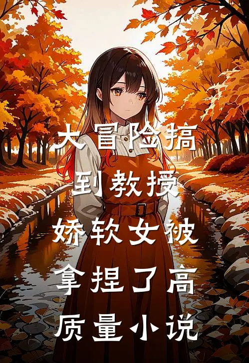 大冒险搞到教授，娇软女被拿捏了高质量小说