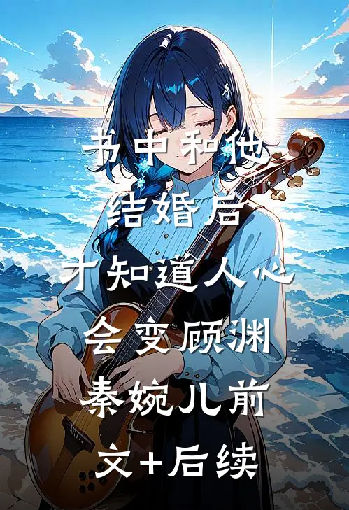 书中和他结婚后，才知道人心会变顾渊秦婉儿前文+后续