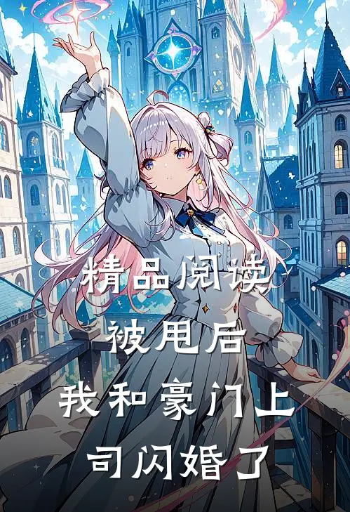 精品阅读被甩后，我和豪门上司闪婚了