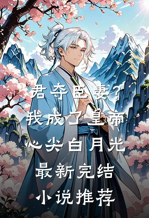 君夺臣妻？我成了皇帝心尖白月光最新完结小说推荐