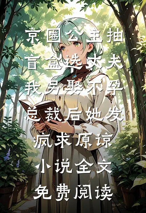 京圈公主抽盲盒选丈夫，我另娶不孕总裁后她发疯求原谅小说全文免费阅读