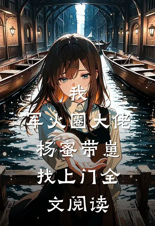 我，军火圈大佬，杨蜜带崽找上门全文阅读