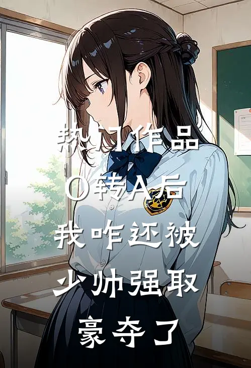 热门作品O转A后，我咋还被少帅强取豪夺了