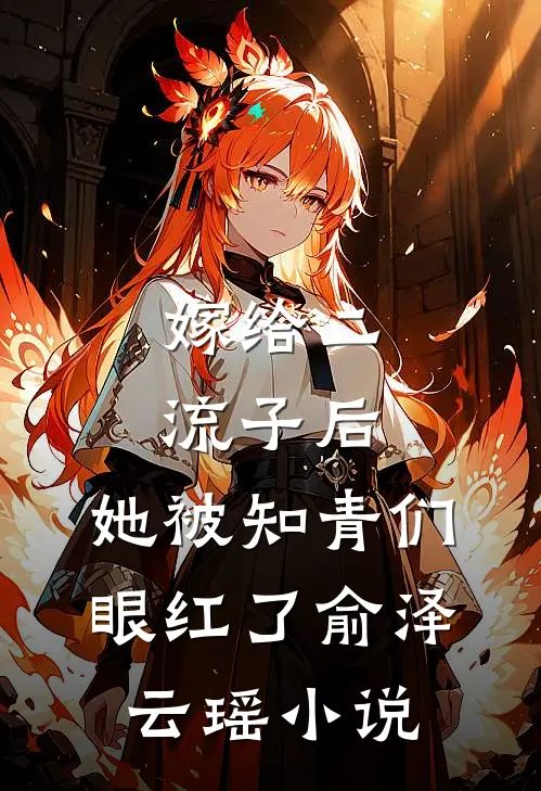 嫁给二流子后，她被知青们眼红了俞泽云瑶小说
