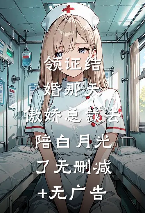 领证结婚那天，傲娇总裁去陪白月光了无删减+无广告