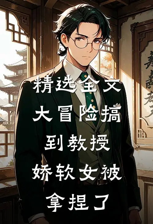 精选全文大冒险搞到教授，娇软女被拿捏了
