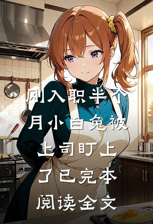 刚入职半个月小白兔被上司盯上了已完本阅读全文