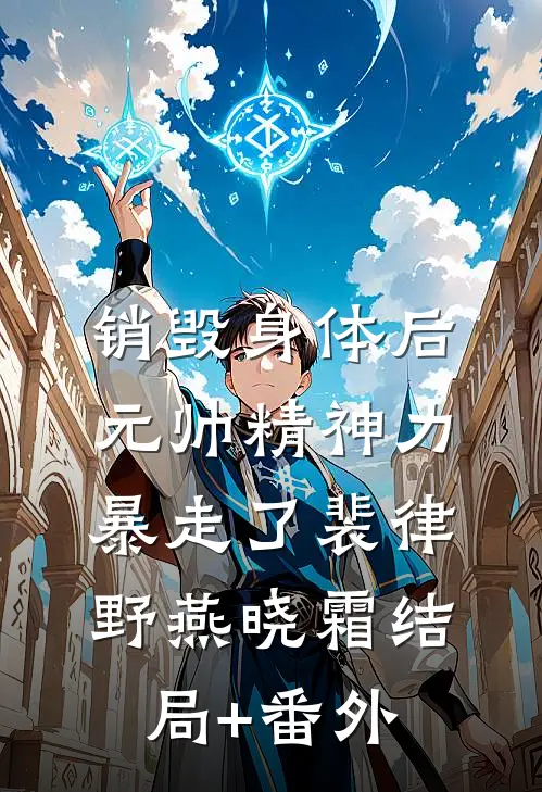销毁身体后，元帅精神力暴走了裴律野燕晓霜结局+番外
