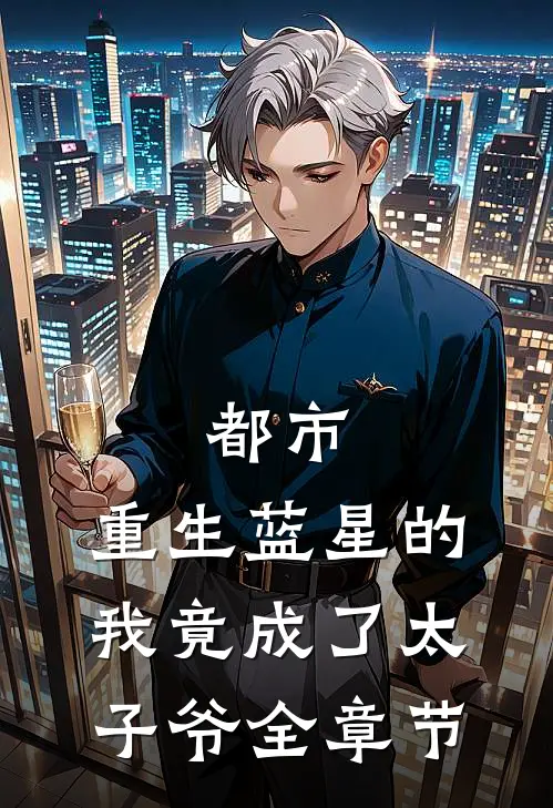 都市：重生蓝星的我竟成了太子爷全章节
