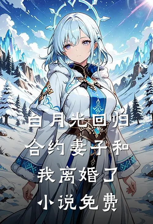 白月光回归，合约妻子和我离婚了小说免费
