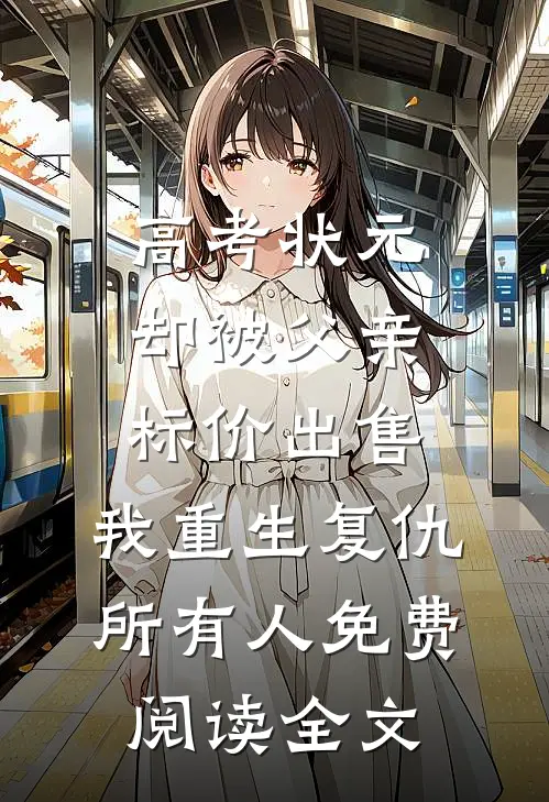 高考状元却被父亲标价出售，我重生复仇所有人免费阅读全文