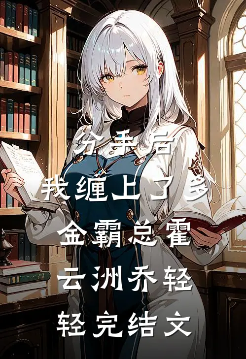 分手后，我缠上了多金霸总霍云洲乔轻轻完结文