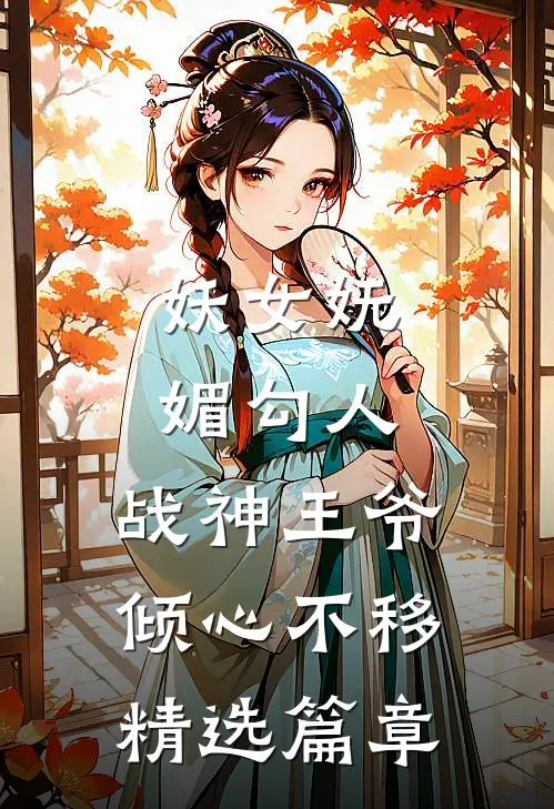 妖女妩媚勾人，战神王爷倾心不移精选篇章