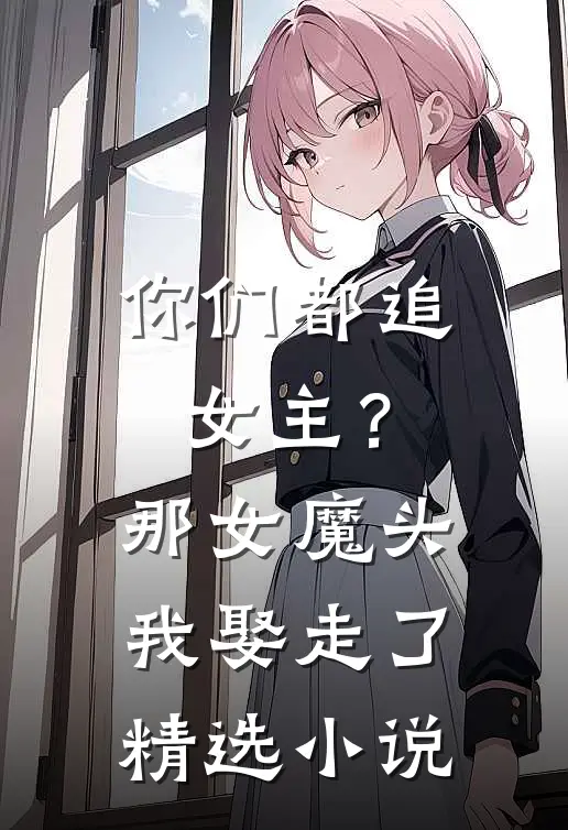 你们都追女主？那女魔头我娶走了精选小说