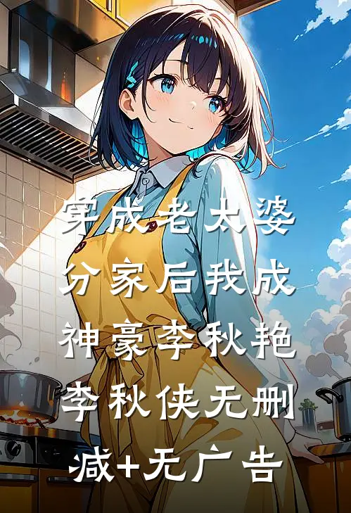 穿成老太婆，分家后我成神豪李秋艳李秋侠无删减+无广告
