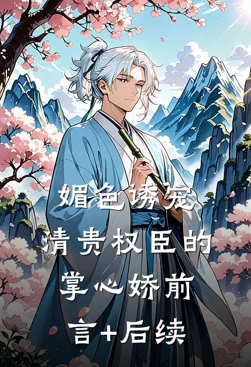 媚色诱宠：清贵权臣的掌心娇前言+后续