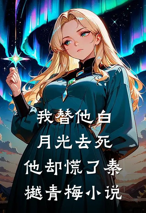 我替他白月光去死，他却慌了秦樾青梅小说