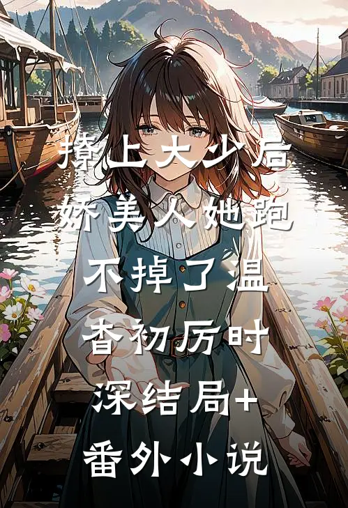 撩上大少后，娇美人她跑不掉了温杳初厉时深结局+番外小说
