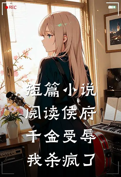 短篇小说阅读侯府千金受辱，我杀疯了