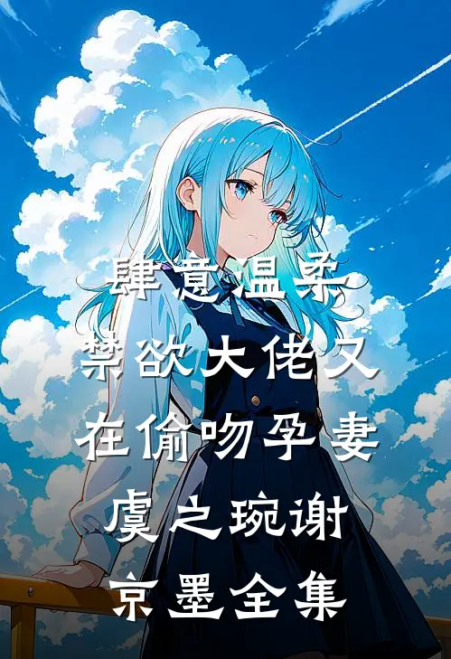 肆意温柔，禁欲大佬又在偷吻孕妻虞之琬谢京墨全集