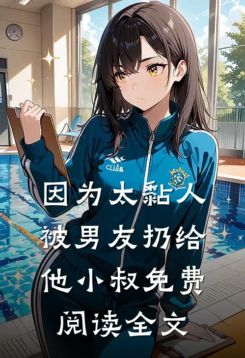 因为太黏人，被男友扔给他小叔免费阅读全文